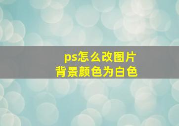 ps怎么改图片背景颜色为白色