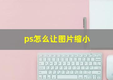 ps怎么让图片缩小