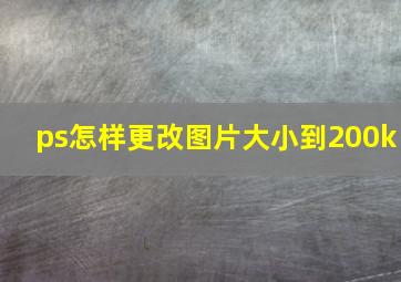 ps怎样更改图片大小到200k