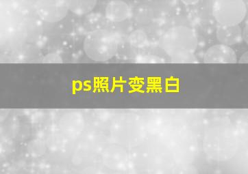 ps照片变黑白