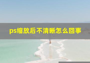 ps缩放后不清晰怎么回事