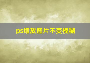 ps缩放图片不变模糊