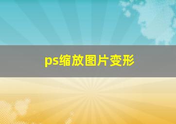 ps缩放图片变形