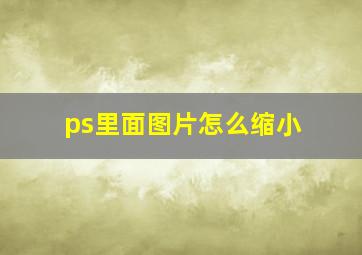 ps里面图片怎么缩小