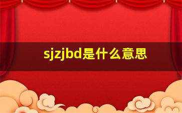 sjzjbd是什么意思