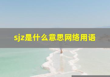 sjz是什么意思网络用语