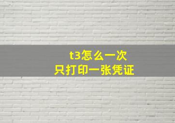 t3怎么一次只打印一张凭证