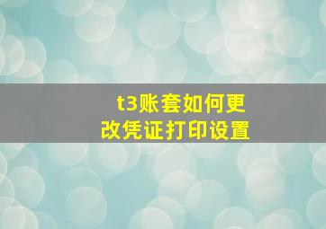 t3账套如何更改凭证打印设置