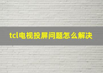 tcl电视投屏问题怎么解决