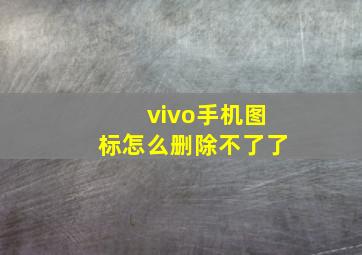 vivo手机图标怎么删除不了了