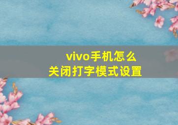 vivo手机怎么关闭打字模式设置