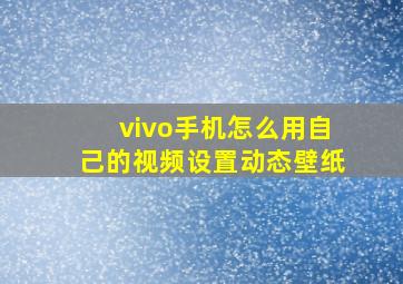 vivo手机怎么用自己的视频设置动态壁纸