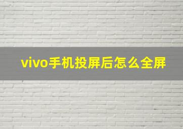 vivo手机投屏后怎么全屏