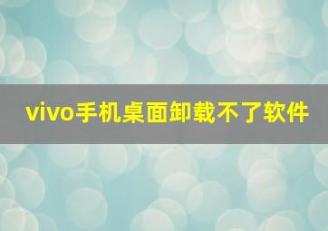 vivo手机桌面卸载不了软件