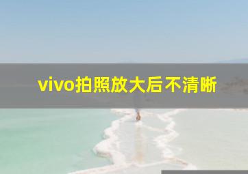 vivo拍照放大后不清晰