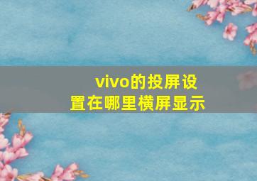 vivo的投屏设置在哪里横屏显示