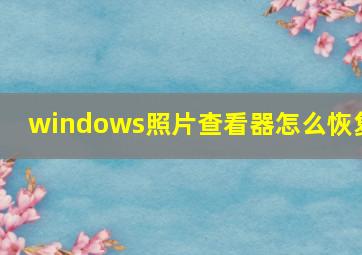 windows照片查看器怎么恢复