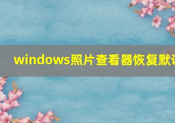 windows照片查看器恢复默认