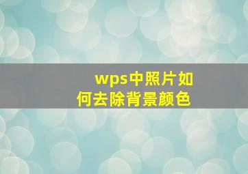 wps中照片如何去除背景颜色