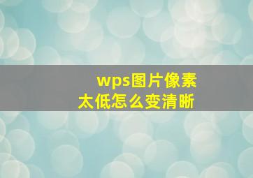 wps图片像素太低怎么变清晰