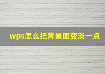 wps怎么把背景图变淡一点