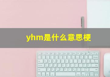 yhm是什么意思梗