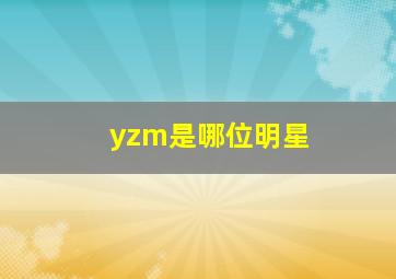 yzm是哪位明星