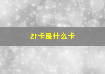 zr卡是什么卡