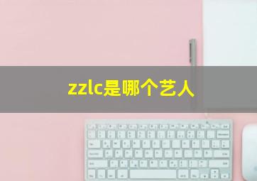 zzlc是哪个艺人