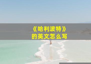 《哈利波特》的英文怎么写