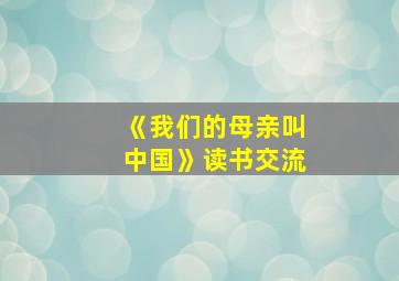 《我们的母亲叫中国》读书交流