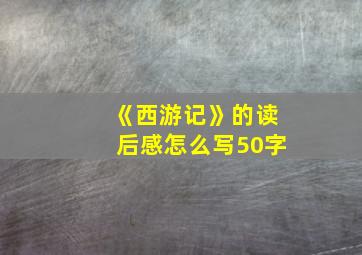 《西游记》的读后感怎么写50字