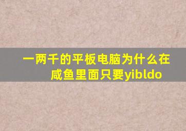 一两千的平板电脑为什么在咸鱼里面只要yibldo