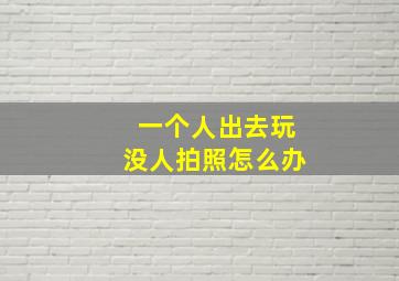 一个人出去玩没人拍照怎么办