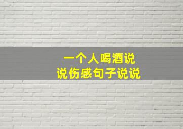 一个人喝酒说说伤感句子说说