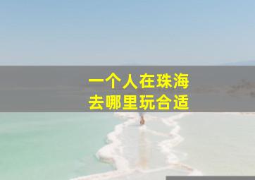 一个人在珠海去哪里玩合适