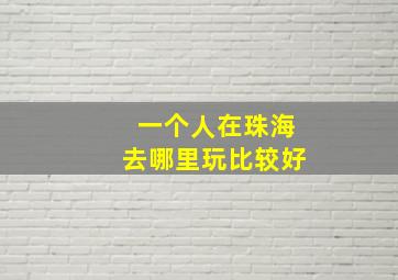 一个人在珠海去哪里玩比较好