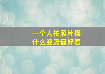 一个人拍照片摆什么姿势最好看