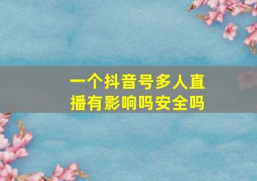 一个抖音号多人直播有影响吗安全吗