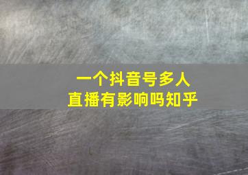 一个抖音号多人直播有影响吗知乎