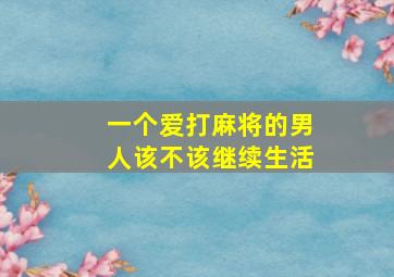 一个爱打麻将的男人该不该继续生活