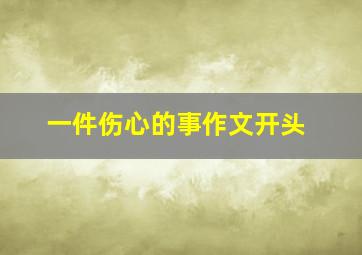 一件伤心的事作文开头