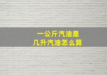 一公斤汽油是几升汽油怎么算