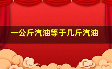 一公斤汽油等于几斤汽油