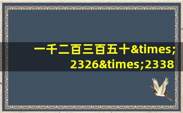 一千二百三百五十×2326×2338等于几