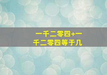 一千二零四+一千二零四等于几