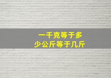 一千克等于多少公斤等于几斤