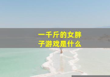 一千斤的女胖子游戏是什么