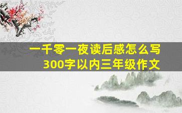 一千零一夜读后感怎么写300字以内三年级作文