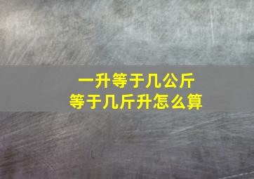 一升等于几公斤等于几斤升怎么算